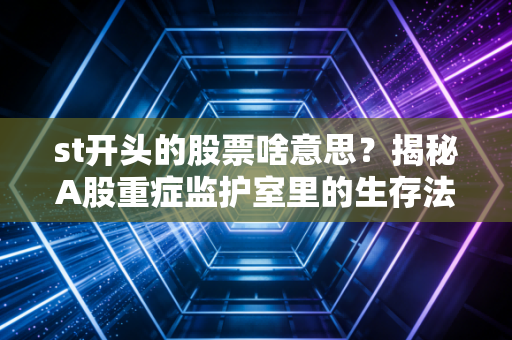 st开头的股票啥意思？揭秘A股重症监护室里的生存法则与投机博弈