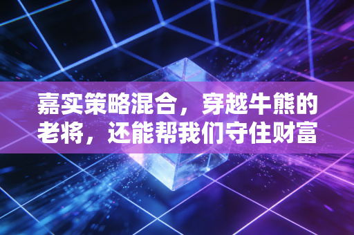 嘉实策略混合,穿越牛熊的老将,还能帮我们守住财富吗?
