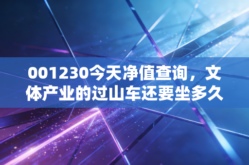 001230今天净值查询,文体产业的过山车还要坐多久?深度解析与持有建议