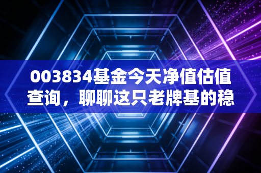 003834基金今天净值估值查询，聊聊这只老牌基的稳健与焦虑，我的实盘操作心得