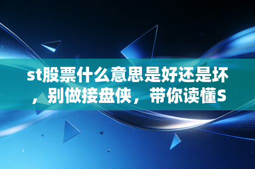 st股票什么意思是好还是坏，别做接盘侠，带你读懂ST股的生存法则