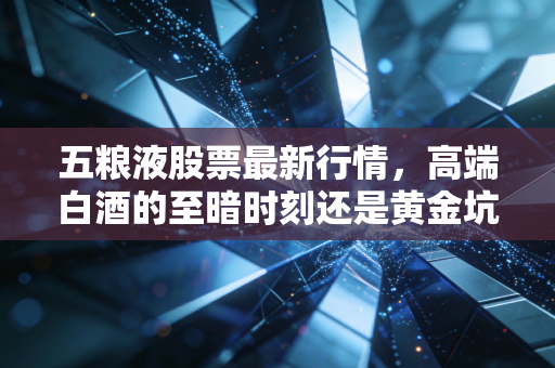 五粮液股票最新行情，高端白酒的至暗时刻还是黄金坑？