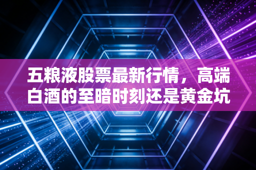 五粮液股票最新行情，高端白酒的至暗时刻还是黄金坑？