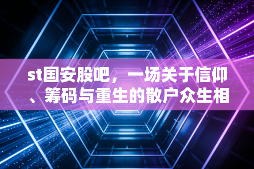 st国安股吧，一场关于信仰、筹码与重生的散户众生相
