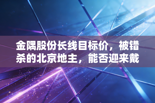 金隅股份长线目标价，被错杀的北京地主，能否迎来戴维斯双击？