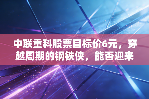 中联重科股票目标价6元,穿越周期的钢铁侠,能否迎来价值重估的春天?