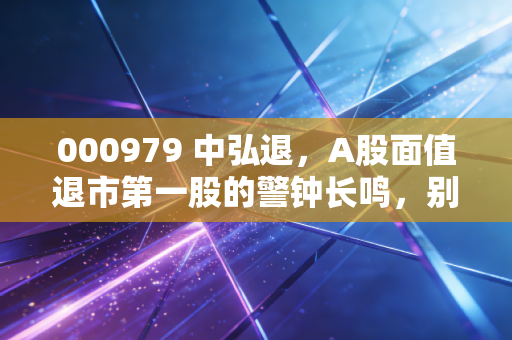 000979 中弘退，A股面值退市第一股的警钟长鸣，别让贪便宜毁了你的财富梦