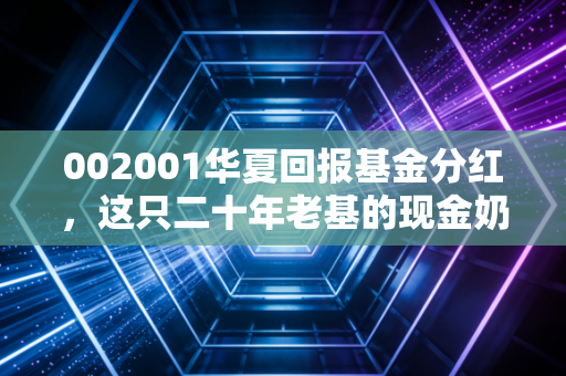 002001华夏回报基金分红,这只二十年老基的现金奶牛传说,是噱头还是我们养老的定心丸?