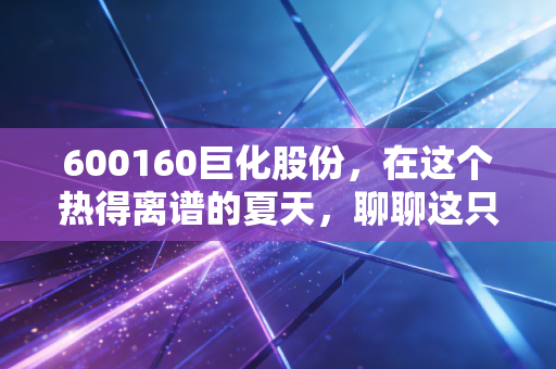 600160巨化股份,在这个热得离谱的夏天,聊聊这只卖冰人的硬核逻辑