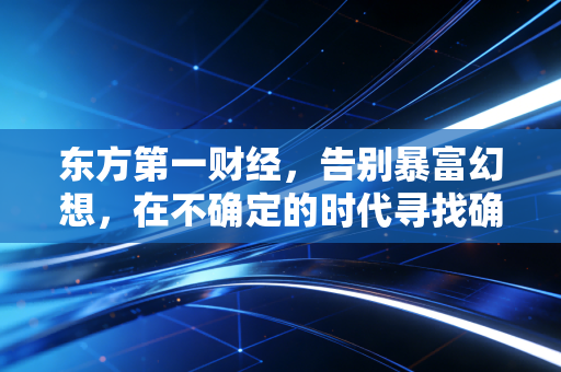 东方第一财经,告别暴富幻想,在不确定的时代寻找确定的财富自由之路