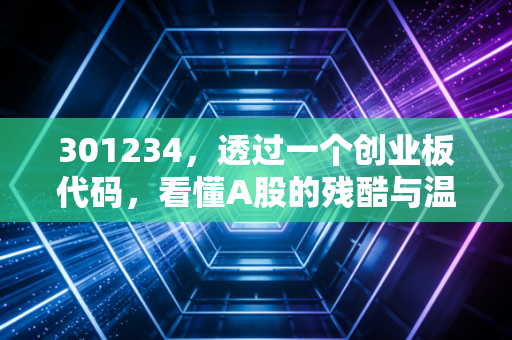 301234，透过一个创业板代码，看懂A股的残酷与温柔