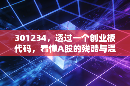 301234，透过一个创业板代码，看懂A股的残酷与温柔