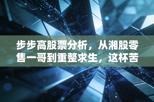 步步高股票分析,从湘股零售一哥到重整求生,这杯苦酒散户该不该喝?