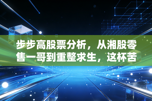 步步高股票分析，从湘股零售一哥到重整求生，这杯苦酒散户该不该喝？