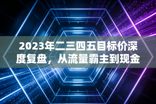 2023年二三四五目标价深度复盘,从流量霸主到现金奶牛,这只股到底值多少?