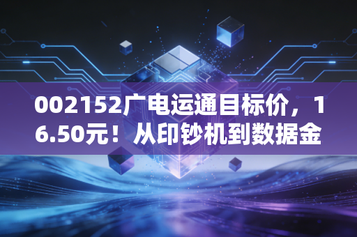002152广电运通目标价，16.50元！从印钞机到数据金矿，这只广州国企被低估了吗？