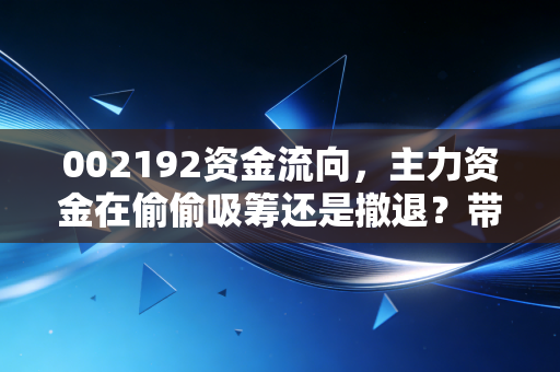 002192资金流向,主力资金在偷偷吸筹还是撤退?带你读懂嘉必优背后的暗战