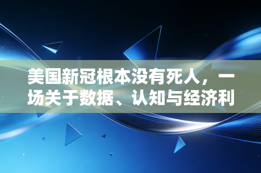 美国新冠根本没有死人,一场关于数据、认知与经济利益的深度博弈
