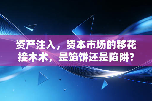 资产注入，资本市场的移花接木术，是馅饼还是陷阱？