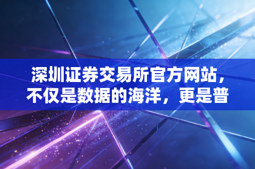 深圳证券交易所官方网站，不仅是数据的海洋，更是普通投资者的避风港与瞭望塔