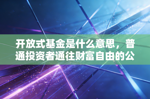 开放式基金是什么意思，普通投资者通往财富自由的公交车还是过山车？