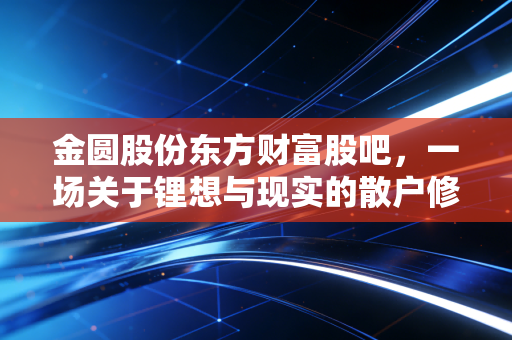 金圆股份东方财富股吧，一场关于锂想与现实的散户修罗场