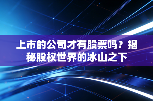 上市的公司才有股票吗?揭秘股权世界的冰山之下