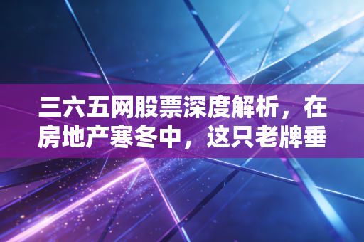 三六五网股票深度解析,在房地产寒冬中,这只老牌垂直门户还能翻身吗?
