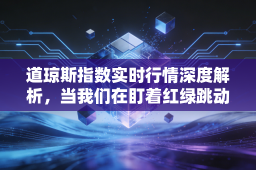道琼斯指数实时行情深度解析,当我们在盯着红绿跳动时,究竟在看什么?