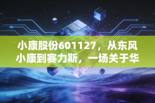 小康股份601127，从东风小康到赛力斯，一场关于华为光环与资本野心的生死豪赌