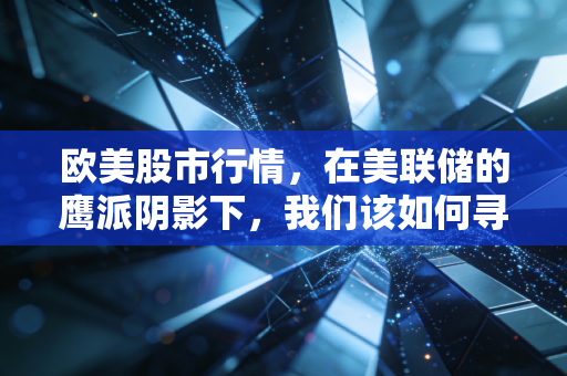 欧美股市行情，在美联储的鹰派阴影下，我们该如何寻找AI时代的避风港？