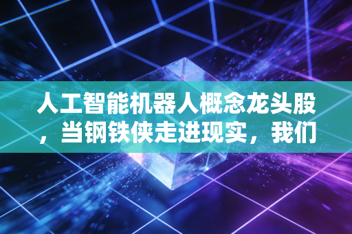 人工智能机器人概念龙头股,当钢铁侠走进现实,我们该如何拥抱这波万亿浪潮?