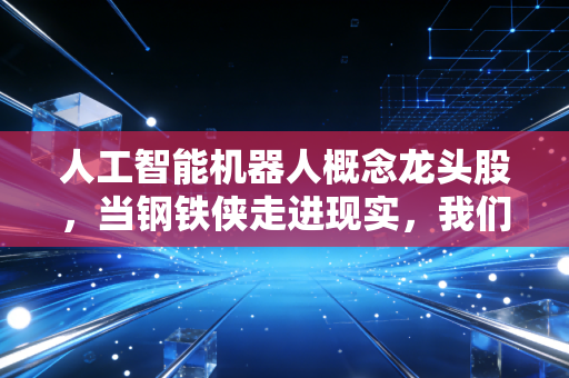 人工智能机器人概念龙头股，当钢铁侠走进现实，我们该如何拥抱这波万亿浪潮？