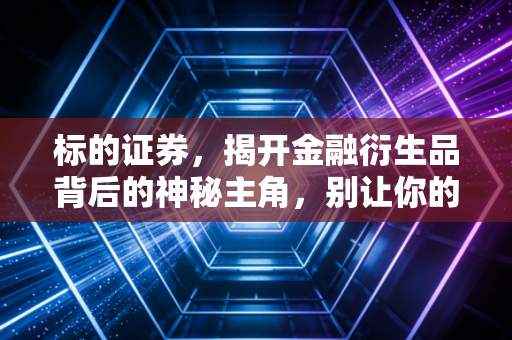 标的证券，揭开金融衍生品背后的神秘主角，别让你的投资变成一场盲目的赌博