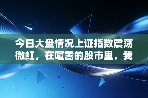 今日大盘情况上证指数震荡微红，在喧嚣的股市里，我们该如何守住内心的宁静？