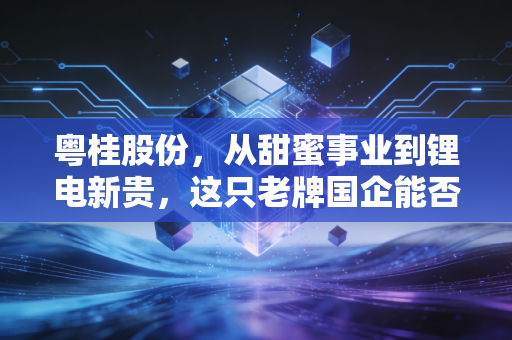 粤桂股份，从甜蜜事业到锂电新贵，这只老牌国企能否穿越周期？