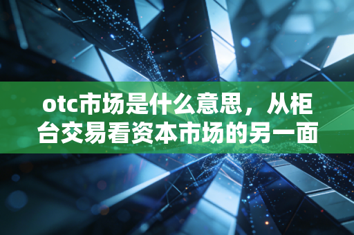 otc市场是什么意思,从柜台交易看资本市场的另一面江湖