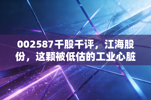 002587千股千评，江海股份，这颗被低估的工业心脏还能跳动多久？