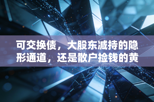 可交换债，大股东减持的隐形通道，还是散户捡钱的黄金坑？