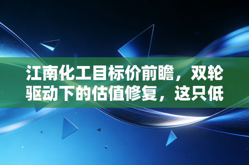 江南化工目标价前瞻，双轮驱动下的估值修复，这只低调的实干家究竟值多少钱？