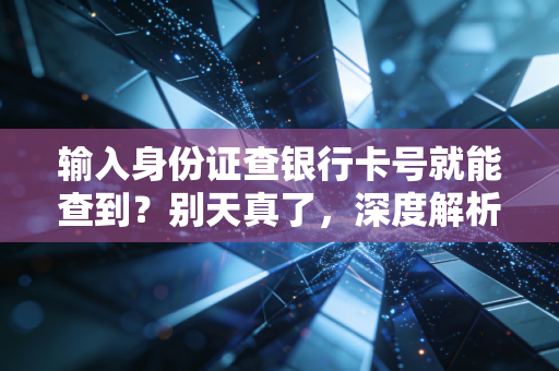 输入身份证查银行卡号就能查到？别天真了，深度解析背后的金融逻辑与安全隐患