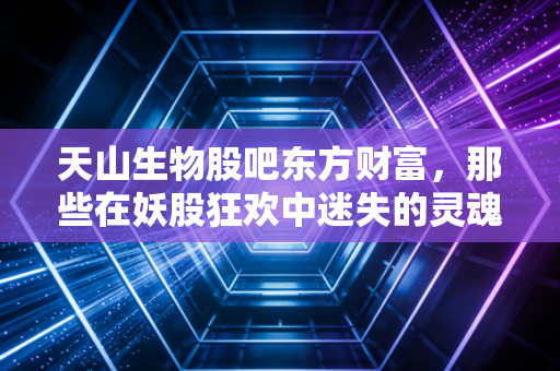 天山生物股吧东方财富，那些在妖股狂欢中迷失的灵魂，最后都怎么样了？