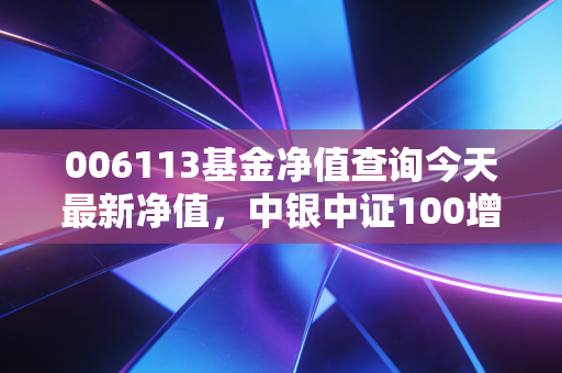 006113基金净值查询今天最新净值,中银中证100增强,这只蓝筹底仓还能拿吗?