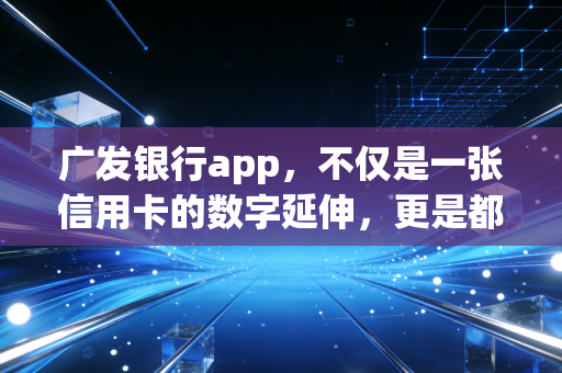 广发银行app,不仅是一张信用卡的数字延伸,更是都市人的财富温度计