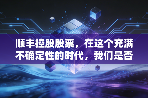 顺丰控股股票，在这个充满不确定性的时代，我们是否还需要坚守快递一哥？