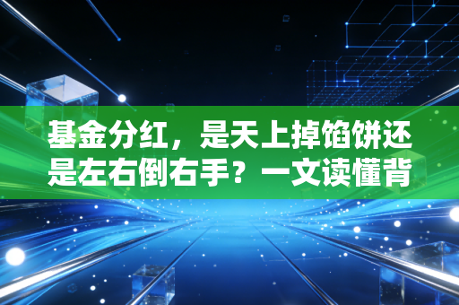 基金分红,是天上掉馅饼还是左右倒右手?一文读懂背后的门道
