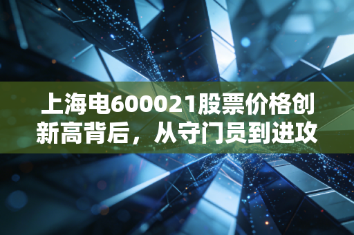 上海电600021股票价格创新高背后，从守门员到进攻手的蜕变之路