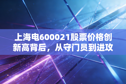 上海电600021股票价格创新高背后，从守门员到进攻手的蜕变之路