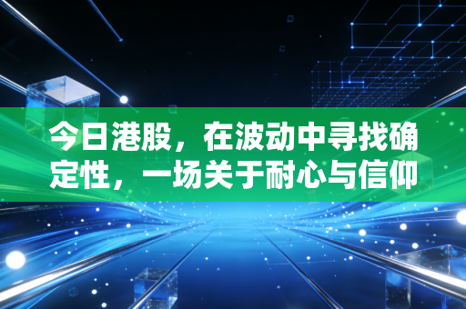今日港股，在波动中寻找确定性，一场关于耐心与信仰的修行