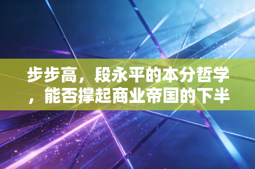 步步高,段永平的本分哲学,能否撑起商业帝国的下半场?